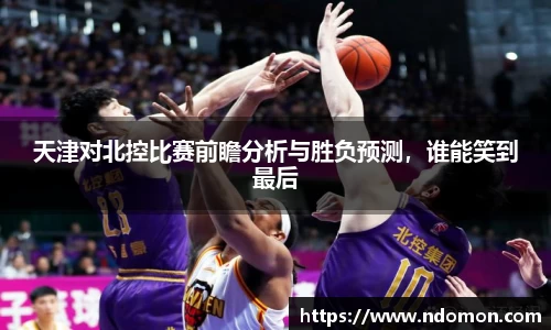 天津对北控比赛前瞻分析与胜负预测，谁能笑到最后